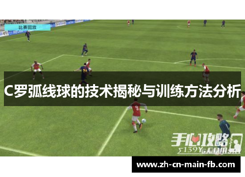 C罗弧线球的技术揭秘与训练方法分析