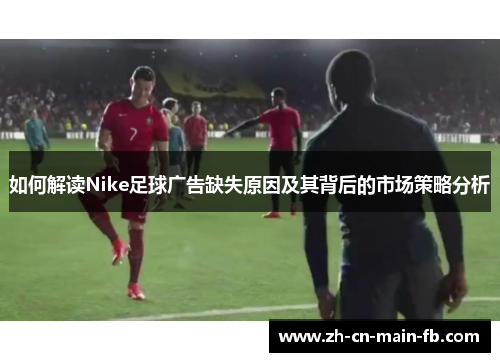 如何解读Nike足球广告缺失原因及其背后的市场策略分析