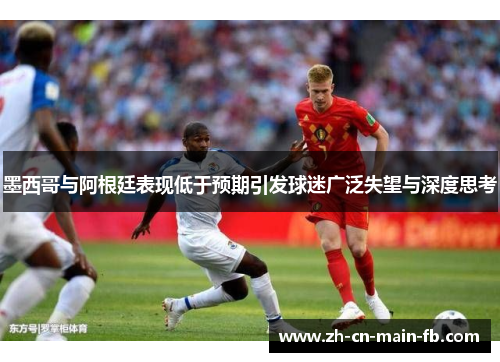 墨西哥与阿根廷表现低于预期引发球迷广泛失望与深度思考