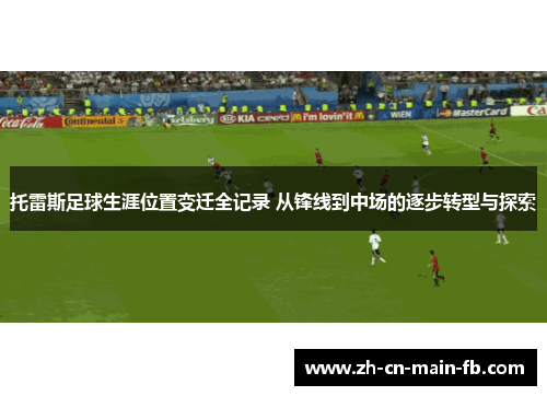 托雷斯足球生涯位置变迁全记录 从锋线到中场的逐步转型与探索