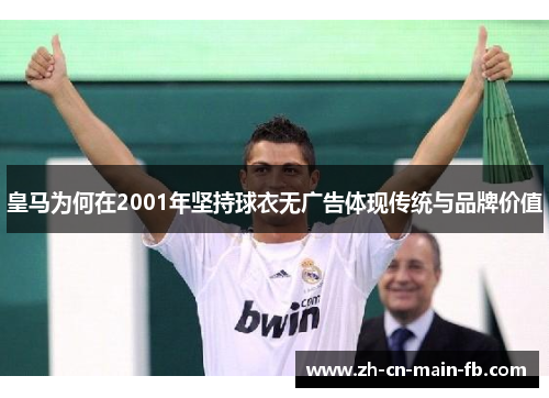 皇马为何在2001年坚持球衣无广告体现传统与品牌价值