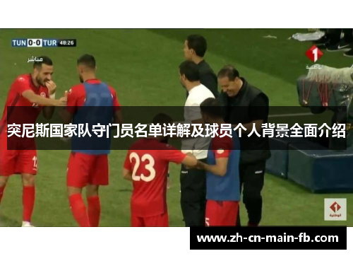 突尼斯国家队守门员名单详解及球员个人背景全面介绍