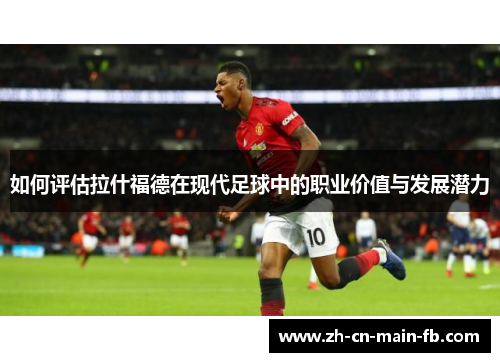 如何评估拉什福德在现代足球中的职业价值与发展潜力