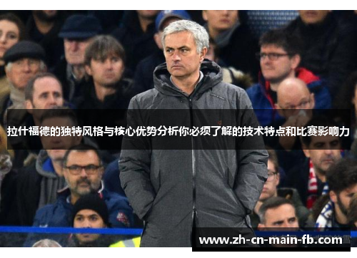 拉什福德的独特风格与核心优势分析你必须了解的技术特点和比赛影响力