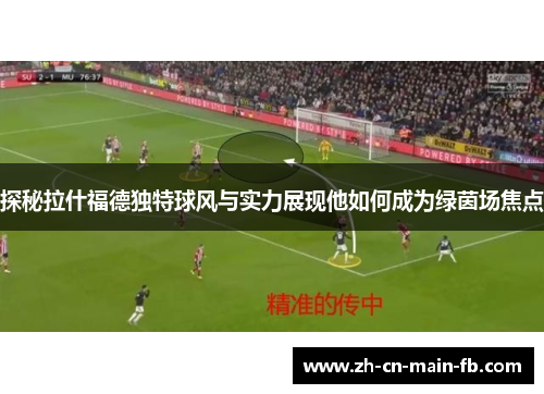 探秘拉什福德独特球风与实力展现他如何成为绿茵场焦点