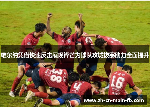 维尔纳凭借快速反击展现锋芒为球队攻城拔寨助力全面提升