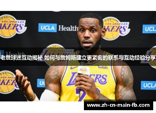 老詹球迷互动揭秘 如何与詹姆斯建立更紧密的联系与互动经验分享