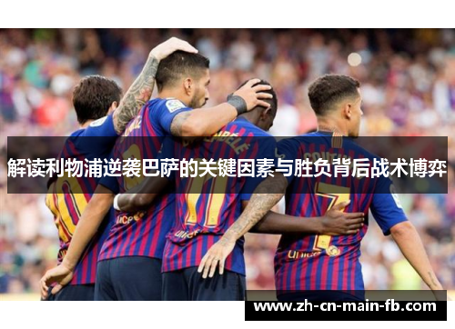 解读利物浦逆袭巴萨的关键因素与胜负背后战术博弈