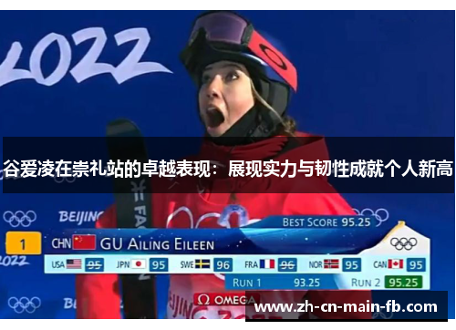 谷爱凌在崇礼站的卓越表现：展现实力与韧性成就个人新高