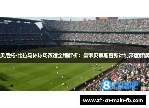贝尼托·比拉马林球场改造全程解析：皇家贝蒂斯更新计划深度解读