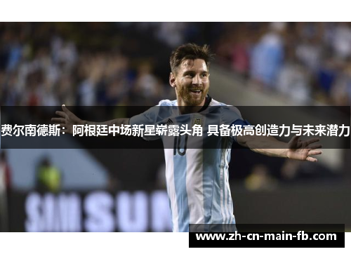费尔南德斯：阿根廷中场新星崭露头角 具备极高创造力与未来潜力