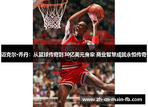 迈克尔·乔丹：从篮球传奇到30亿美元身家 商业智慧成就永恒传奇