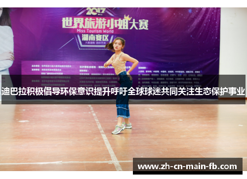 迪巴拉积极倡导环保意识提升呼吁全球球迷共同关注生态保护事业