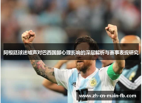 阿根廷球迷嘘声对巴西国脚心理影响的深层解析与赛事表现研究