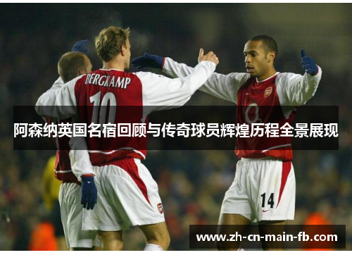 阿森纳英国名宿回顾与传奇球员辉煌历程全景展现