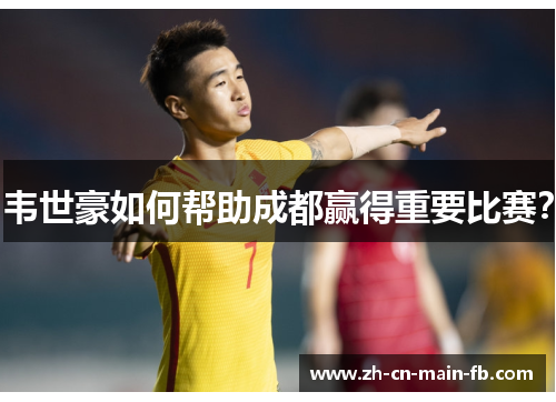 韦世豪如何帮助成都赢得重要比赛？