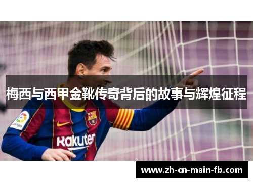 梅西与西甲金靴传奇背后的故事与辉煌征程
