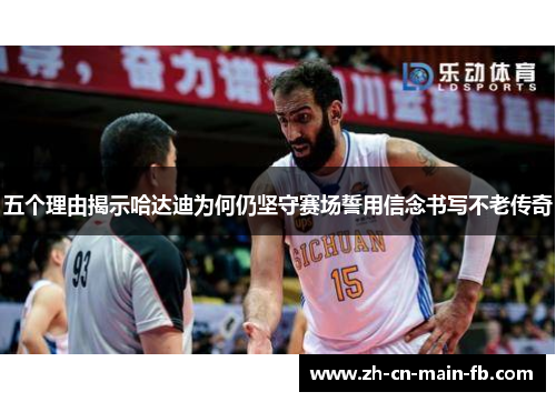 五个理由揭示哈达迪为何仍坚守赛场誓用信念书写不老传奇