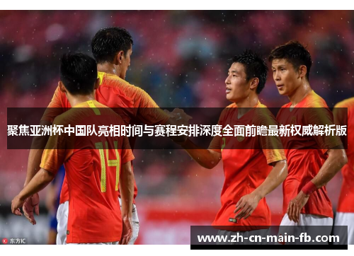 聚焦亚洲杯中国队亮相时间与赛程安排深度全面前瞻最新权威解析版