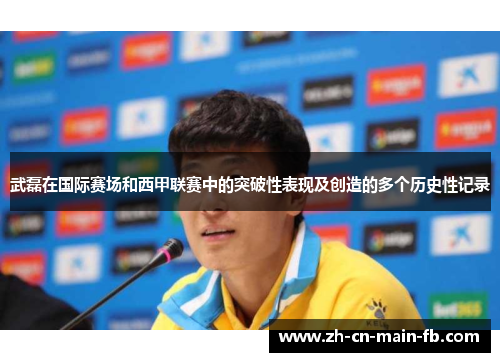 武磊在国际赛场和西甲联赛中的突破性表现及创造的多个历史性记录