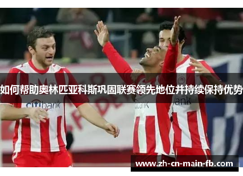 如何帮助奥林匹亚科斯巩固联赛领先地位并持续保持优势