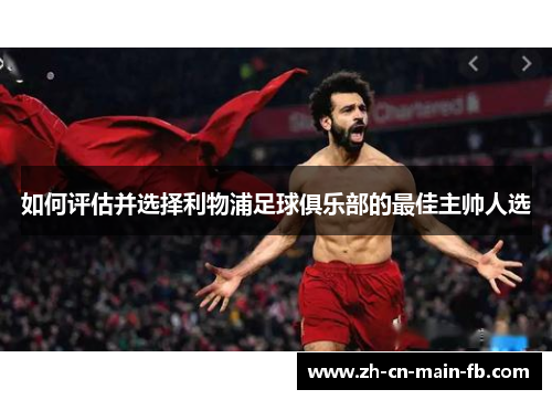 如何评估并选择利物浦足球俱乐部的最佳主帅人选