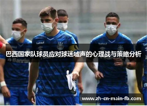 巴西国家队球员应对球迷嘘声的心理战与策略分析