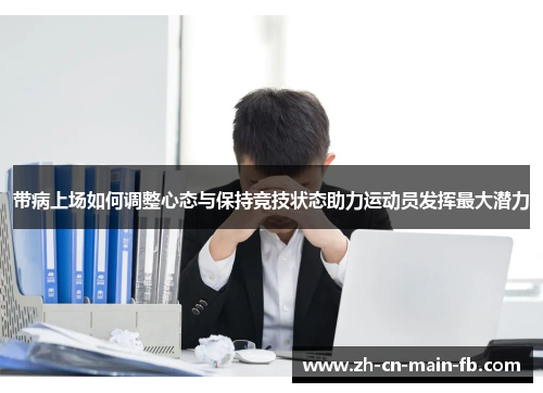 带病上场如何调整心态与保持竞技状态助力运动员发挥最大潜力