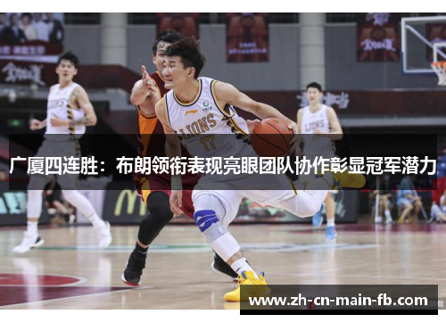 广厦四连胜：布朗领衔表现亮眼团队协作彰显冠军潜力