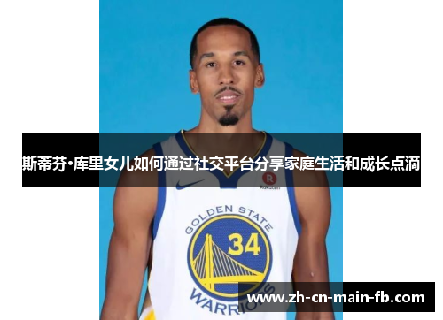 斯蒂芬·库里女儿如何通过社交平台分享家庭生活和成长点滴
