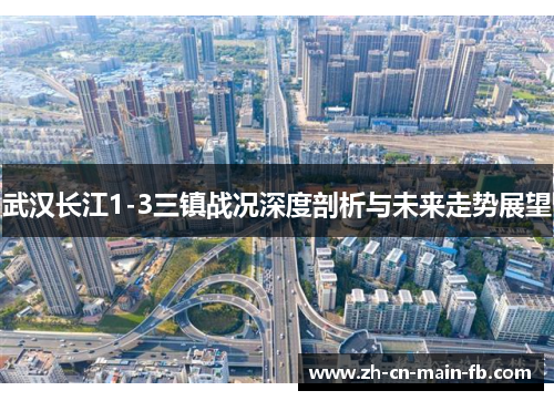 武汉长江1-3三镇战况深度剖析与未来走势展望 武汉长江1-3三镇战况深度剖析与未来走势展望