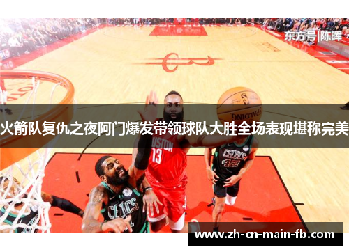 火箭队复仇之夜阿门爆发带领球队大胜全场表现堪称完美 火箭队复仇之夜阿门爆发带领球队大胜全场表现堪称完美