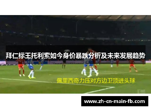 拜仁标王托利索如今身价暴跌分析及未来发展趋势