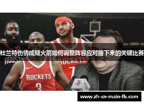 杜兰特伤情成疑火箭如何调整阵容应对接下来的关键比赛