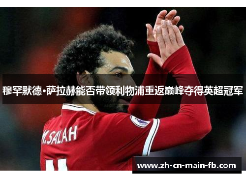 穆罕默德·萨拉赫能否带领利物浦重返巅峰夺得英超冠军