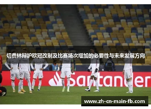 切费林辩护欧冠改制及比赛场次增加的必要性与未来发展方向