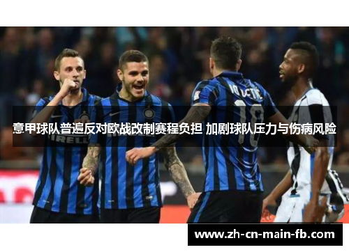 意甲球队普遍反对欧战改制赛程负担 加剧球队压力与伤病风险