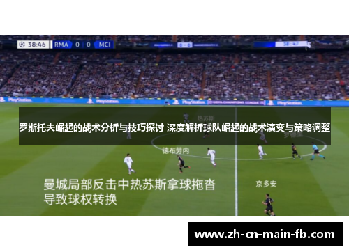罗斯托夫崛起的战术分析与技巧探讨 深度解析球队崛起的战术演变与策略调整
