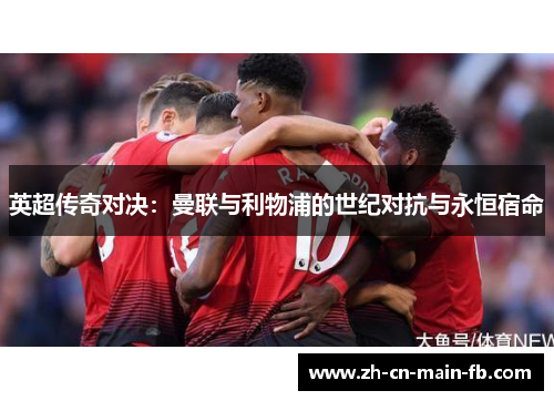 英超传奇对决：曼联与利物浦的世纪对抗与永恒宿命