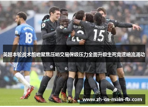 英超本轮战术前瞻聚焦压哨交易保级压力全面升级生死竞速暗流涌动