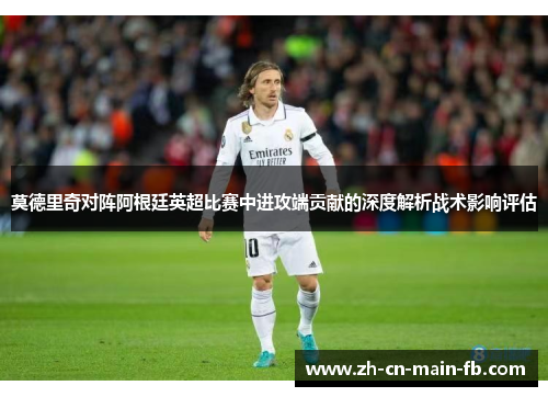 莫德里奇对阵阿根廷英超比赛中进攻端贡献的深度解析战术影响评估