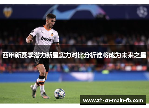 西甲新赛季潜力新星实力对比分析谁将成为未来之星