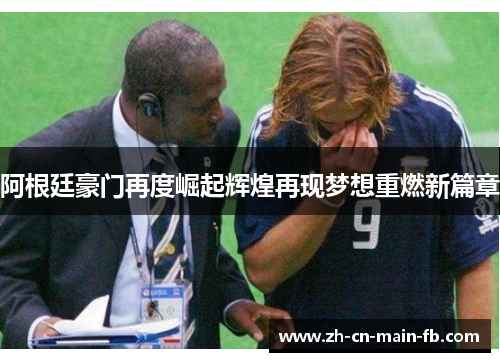 阿根廷豪门再度崛起辉煌再现梦想重燃新篇章