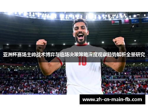亚洲杯赛场主帅战术博弈与临场决策策略深度观察趋势解析全景研究