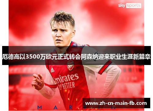 厄德高以3500万欧元正式转会阿森纳迎来职业生涯新篇章