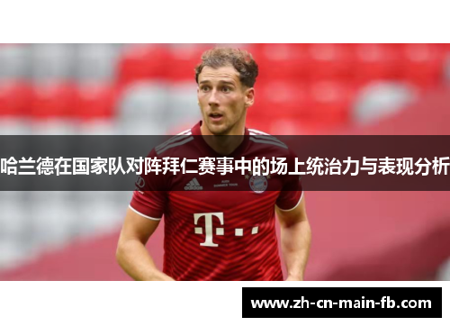 哈兰德在国家队对阵拜仁赛事中的场上统治力与表现分析