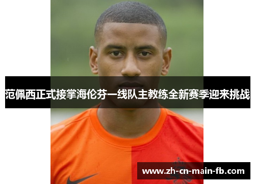 范佩西正式接掌海伦芬一线队主教练全新赛季迎来挑战 范佩西正式接掌海伦芬一线队主教练全新赛季迎来挑战