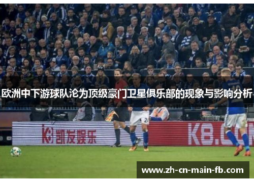 欧洲中下游球队沦为顶级豪门卫星俱乐部的现象与影响分析 欧洲中下游球队沦为顶级豪门卫星俱乐部的现象与影响分析